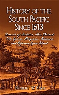 History of the South Pacific Since 1513: Chronicle of Australia, New Zealand, New Guinea, Polynesia, Melanesia and Robinson Crusoe Island (Paperback)