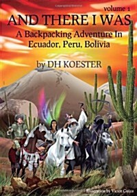 And There I Was, Volume I: A Backpacking Adventure in Ecuador, Peru, Bolivia (Paperback)