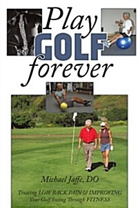 Play Golf Forever: Treating Low Back Pain & Improving Your Golf Swing Through Fitness (Paperback)