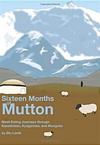 Sixteen Months of Mutton: Meat-Eating Journeys Through Kazakhstan, Kyrgyzstan, and Mongolia (Paperback)