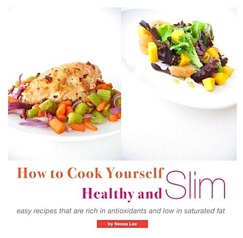 How To Cook Yourself Healthy And Slim: Easy Recipes That Are Rich In Antioxidants And Low In Saturated Fat (Paperback)