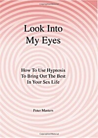 Look Into My Eyes: How to Use Hypnosis to Bring Out the Best in Your Sex Life (Paperback)