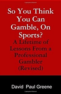 So You Think You Can Gamble, on Sports?: A Lifetime of Lessons from a Professional Gambler (Revised) (Paperback)