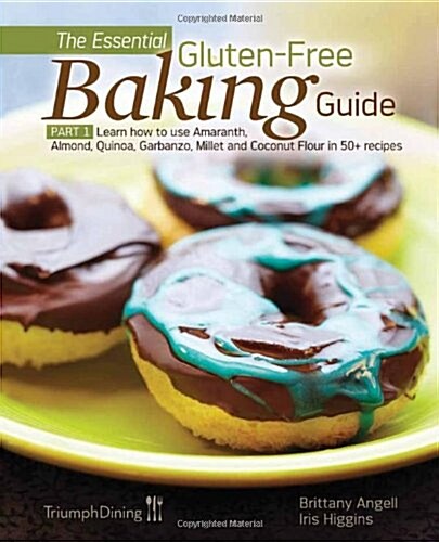 The Essential Gluten-Free Baking Guide: Part 1: Learn How to Use Amaranth, Almond, Quinoa, Garbanzo, Millet and Coconut Flour in 50+ Recipes (Paperback)