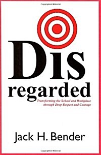 Disregarded: Transforming the School and Workplace through Deep Respect and Courage (Perfect Paperback, 1st)