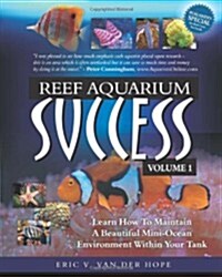 Reef Aquarium Success - Volume 1: Learn How to Maintain a Beautiful Mini-Ocean Environment Within Your Tank (Paperback)