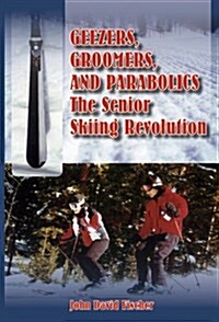 Geezers, Groomers, and Parabolics: The Senior Skiing Revolution (Paperback, 1st)