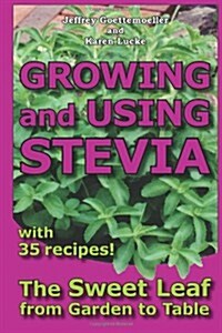 Growing and Using Stevia: The Sweet Leaf from Garden to Table with 35 Recipes (Paperback)
