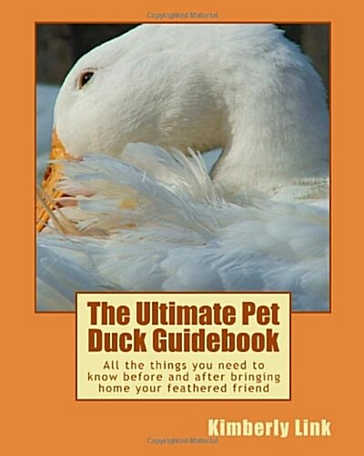 The Ultimate Pet Duck Guidebook: All the things you need to know before and after bringing home your feathered friend. (Paperback)