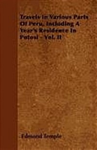 Travels in Various Parts of Peru, Including a Years Residence in Potosi - Vol. II (Paperback)