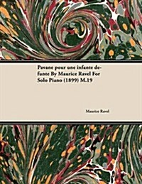 Pavane Pour Une Infante D Funte by Maurice Ravel for Solo Piano (1899) M.19 (Paperback)