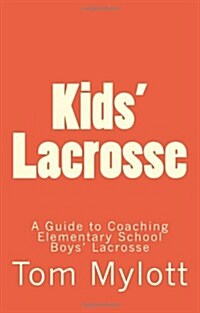 Kids Lacrosse: A Guide to Coaching Elementary School Boys Lacrosse (Paperback)