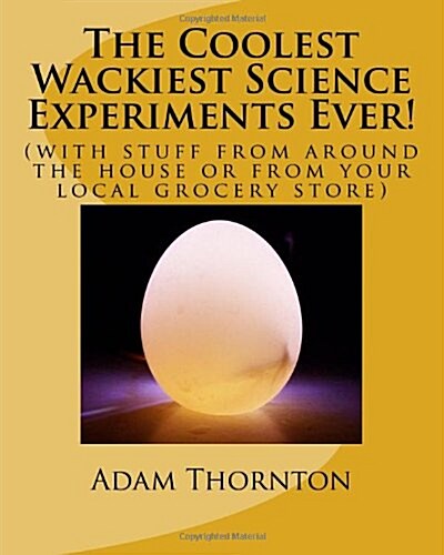 The Coolest Wackiest Science Experiments Ever!: (with stuff from around the house or from your local grocery store) (Paperback)