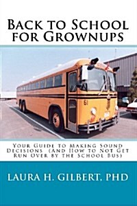 Back to School for Grownups: Your Guide to Making Sound Decisions: (And How to Not Get Run Over by the School Bus) (Paperback)