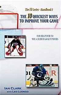 The 10 Quickest Ways to Improve Your Game: For Beginner to NHL-Caliber Goaltenders (Paperback)