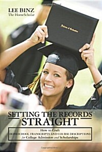 Setting the Records Straight: How to Craft Homeschool Transcripts and Course Descriptions for College Admission and Scholarships (Paperback)