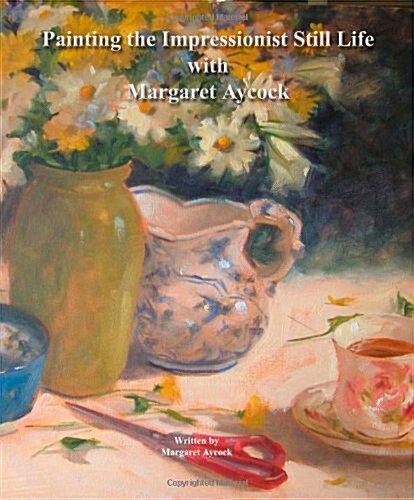 Painting the Impressionist Still Life with Margaret Aycock (Paperback)