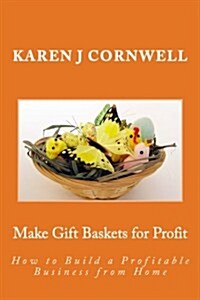 Make Gift Baskets for Profit: How to Build a Profitable Business from Home (Paperback)