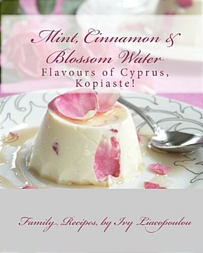 Mint, Cinnamon & Blossom Water Flavours of Cyprus, Kopiaste!: Family Recipes (Paperback)