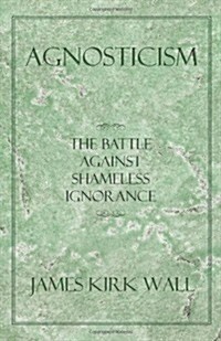 Agnosticism: The Battle Against Shameless Ignorance (Paperback)