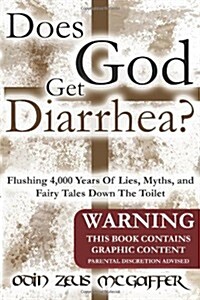 Does God Get Diarrhea?: Flushing 4,000 Years of Lies, Myths, and Fairy Tales Down the Toilet (Paperback)