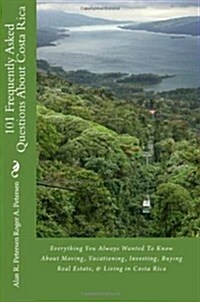 101 Frequently Asked Questions About Costa Rica: Everything You Always Wanted To Know About Moving, Vacationing, Investing, Buying Real Estate, & Livi (Paperback)