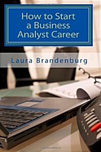 How to Start a Business Analyst Career: A Roadmap to Start an It Career in Business Analysis or Find Entry -Level Business Analyst Jobs (Paperback)