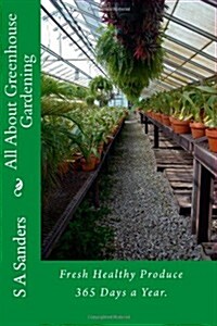 All About Greenhouse Gardening: Fresh Healthy Produce 365 Days a Year. (Paperback)