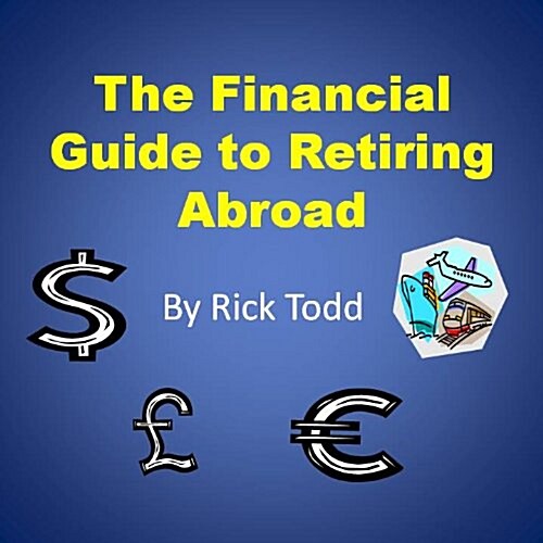 The Financial Guide to Retiring Abroad: How to Retire Overseas, Avoid Tax, Invest Wisely, and Save Your Money (Paperback)