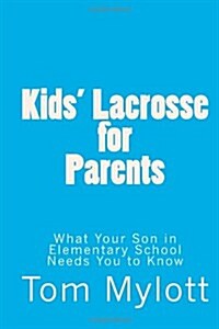 Kids Lacrosse for Parents: : What Your Son in Elementary School Needs You to Know (Paperback)