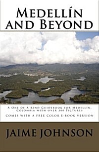 Medellín and Beyond: A One of A Kind Guidebook to Medellín, Colombia with over 300 Pictures, COMES WITH FREE E-BOOK VERSION (Paperback)
