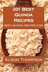 201 Best Quinoa Recipes: How to Make Healthy and Delicious Quinoa Soups, Salads, Breads, Desserts, Pancakes and More in Your Own Kitchen (Paperback)