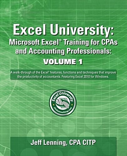 Excel University: Microsoft Excel Training for CPAs and Accounting Professionals: Volume 1: Featuring Excel 2010 for Windows (Paperback)