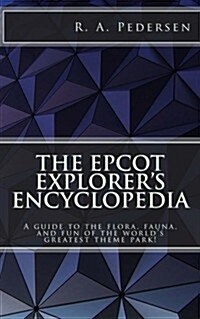 The EPCOT Explorers Encyclopedia: A Guide to the Flora, Fauna, and Fun of the Worlds Greatest Theme Park! (Paperback)