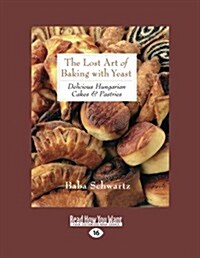 The Lost Art of Baking with Yeast & Pastries: Delicious Hungarian Cakes (Large Print 16pt) (Paperback, 16)