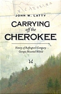 Carrying off the Cherokee: History of Buffingtons Company Georgia Mounted Militia (Paperback)