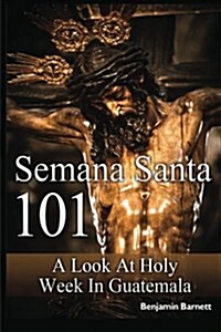 Semana Santa 101: A Look at Holy Week in Guatemala (Paperback)