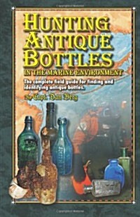 Hunting Antique Bottles in the Marine Environment: The Complete Field Guide for Finding and Identifying Antique Bottles. (Paperback)