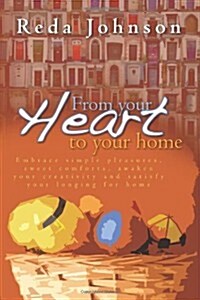 From Your Heart to Your Home: Embrace Simple Pleasures, Sweet Comforts, Awaken Your Creativity and Satisfy Your Longing for Home Revised (Paperback)