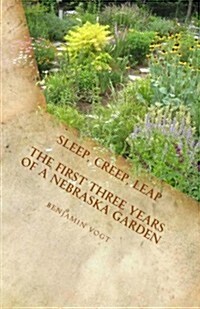 Sleep, Creep, Leap: The First Three Years of a Nebraska Garden (Paperback)