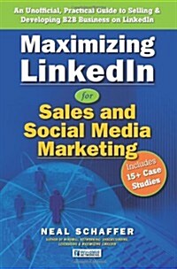 Maximizing Linkedin for Sales and Social Media Marketing: An Unofficial, Practical Guide to Selling & Developing B2B Business on Linkedin (Paperback)