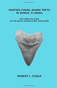 Hunting Fossil Shark Teeth In Venice, Florida: The Complete Guide: On The Beach, SCUBA Diving, and Inland (Paperback)