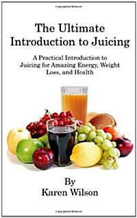 The Ultimate Introduction to Juicing: A Practical Introduction to Juicing for Amazing Energy, Weight Loss, and Health (Paperback)