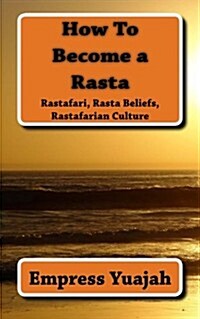 How to Become a Rasta: Rastafari Religion, Rastafarian Beliefs, and Rastafarian Overstanding (Paperback)