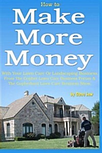 How to Make More Money with Your Lawn Care or Landscaping Business. from the Gopher Lawn Care Business Forum & the Gopherhaul Lawn Care Business Show. (Paperback)