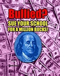 Bullied? Sue Your School for a Million Bucks! (Paperback)