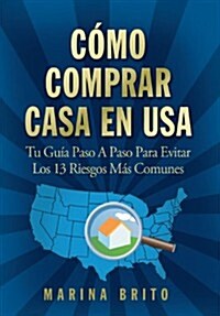 Como Comprar Casa En USA: Tu Guia, Paso a Paso, Para Evitar Los 13 Riesgos Mas Comunes (Your Step-By-Step Guide to Buying a Home) (Paperback)