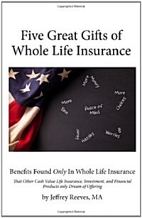 Five Great Gifts of Whole Life Insurance: Benefits Found Only in Whole Life Insurance That Other Cash Value Life Insurance, Investment, and Financial (Paperback)