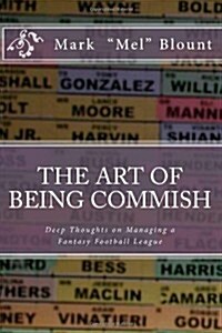 The Art of Being Commish: Deep Thoughts on Managing a Fantasy Football League (Paperback)