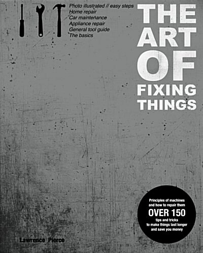 The Art of Fixing Things, Principles of Machines, and How to Repair Them: 150 Tips and Tricks to Make Things Last Longer, and Save You Money. (Paperback)